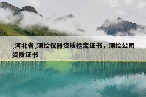 [河北省]測繪儀器資質(zhì)檢定證書，測繪公司資質(zhì)證書