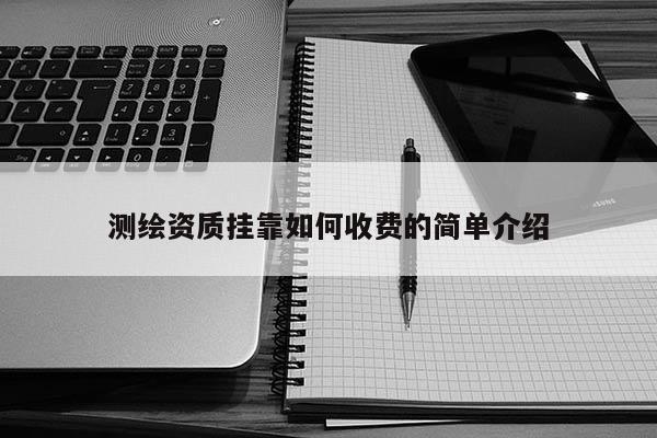 測繪資質(zhì)掛靠如何收費的簡單介紹
