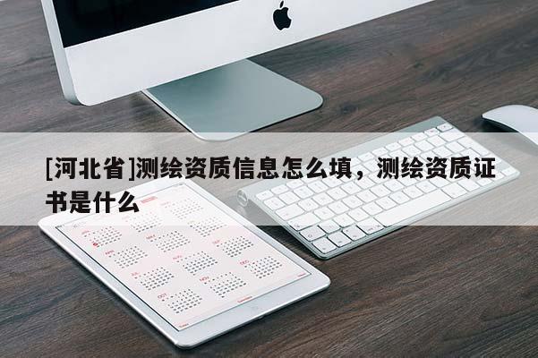 [河北省]測(cè)繪資質(zhì)信息怎么填，測(cè)繪資質(zhì)證書是什么