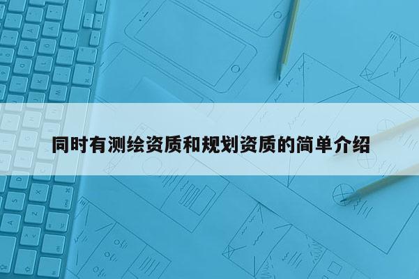 同時有測繪資質(zhì)和規(guī)劃資質(zhì)的簡單介紹