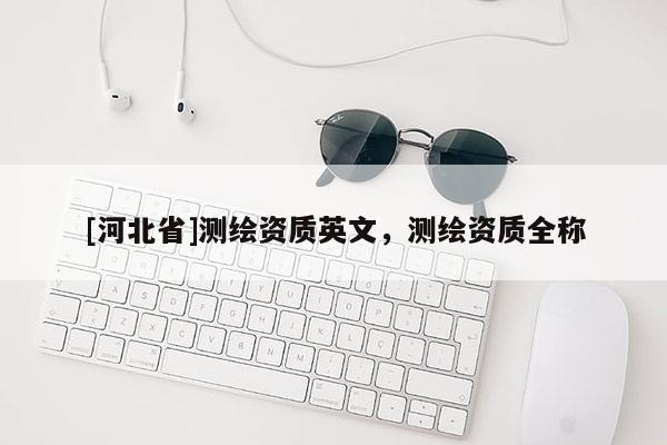 [河北省]測繪資質(zhì)英文，測繪資質(zhì)全稱