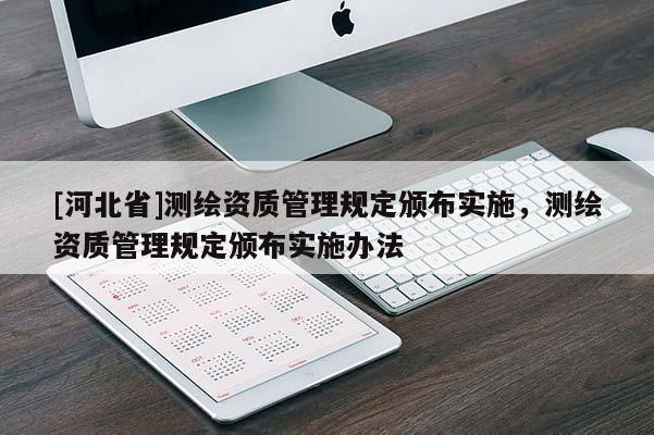 [河北省]測(cè)繪資質(zhì)管理規(guī)定頒布實(shí)施，測(cè)繪資質(zhì)管理規(guī)定頒布實(shí)施辦法