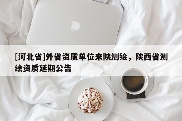 [河北省]外省資質(zhì)單位來陜測繪，陜西省測繪資質(zhì)延期公告