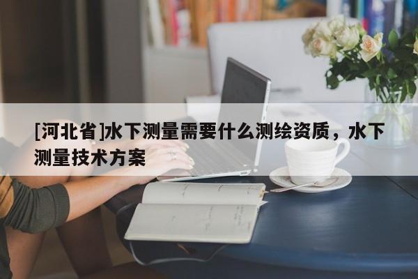[河北省]水下測(cè)量需要什么測(cè)繪資質(zhì)，水下測(cè)量技術(shù)方案