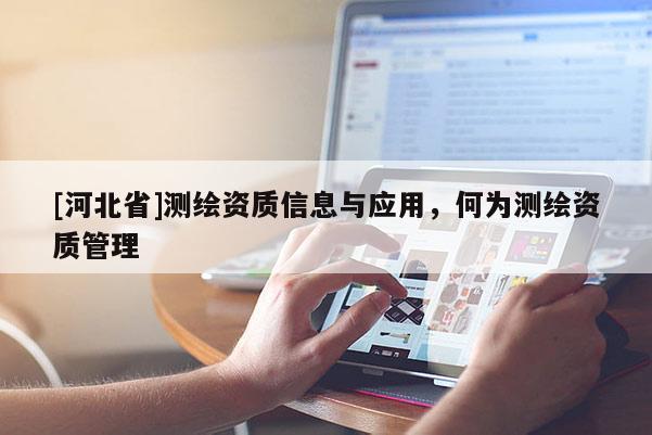 [河北省]測繪資質(zhì)信息與應用，何為測繪資質(zhì)管理