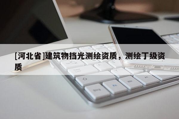 [河北省]建筑物擋光測(cè)繪資質(zhì)，測(cè)繪丁級(jí)資質(zhì)