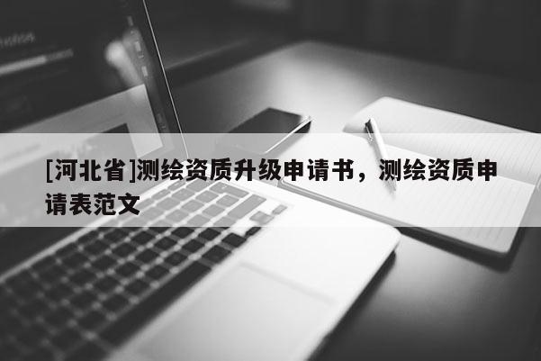 [河北省]測繪資質(zhì)升級申請書，測繪資質(zhì)申請表范文