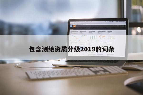 包含測繪資質(zhì)分級2019的詞條