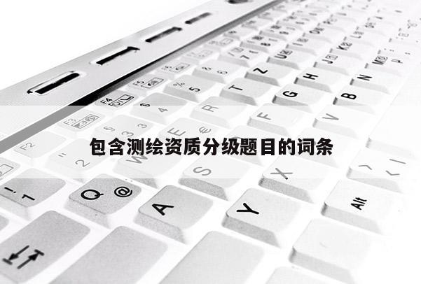 包含測繪資質(zhì)分級題目的詞條