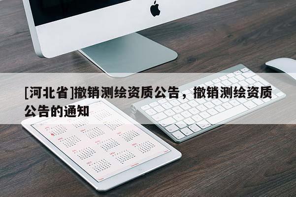[河北省]撤銷測(cè)繪資質(zhì)公告，撤銷測(cè)繪資質(zhì)公告的通知