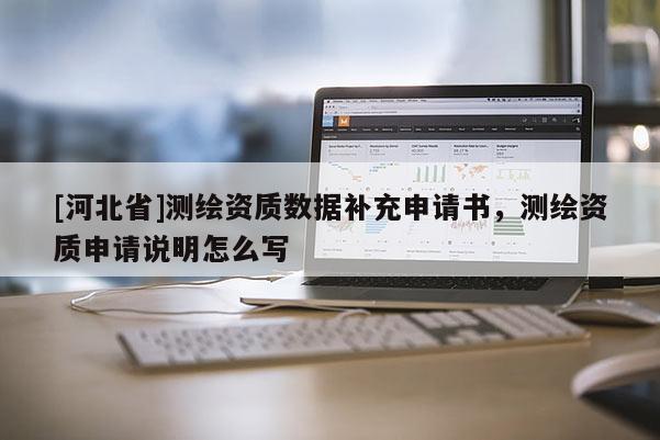 [河北省]測繪資質(zhì)數(shù)據(jù)補(bǔ)充申請書，測繪資質(zhì)申請說明怎么寫