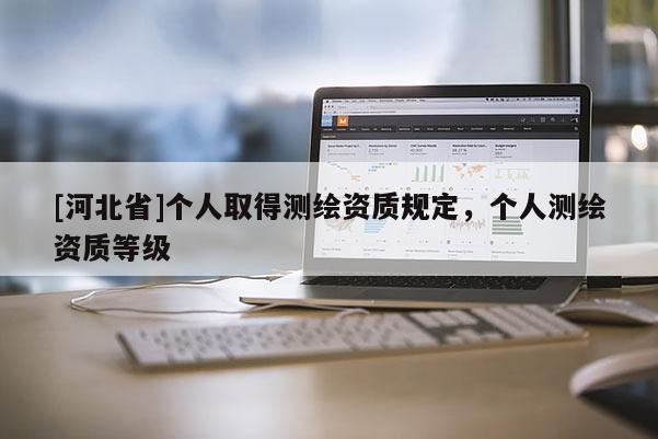 [河北省]個(gè)人取得測(cè)繪資質(zhì)規(guī)定，個(gè)人測(cè)繪資質(zhì)等級(jí)