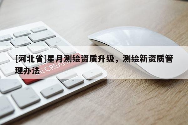 [河北省]星月測(cè)繪資質(zhì)升級(jí)，測(cè)繪新資質(zhì)管理辦法
