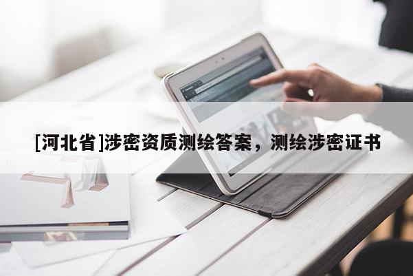 [河北省]涉密資質(zhì)測(cè)繪答案，測(cè)繪涉密證書