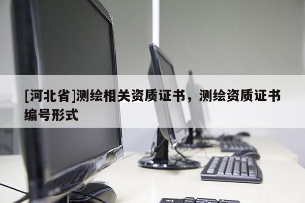[河北省]測繪相關資質(zhì)證書，測繪資質(zhì)證書編號形式