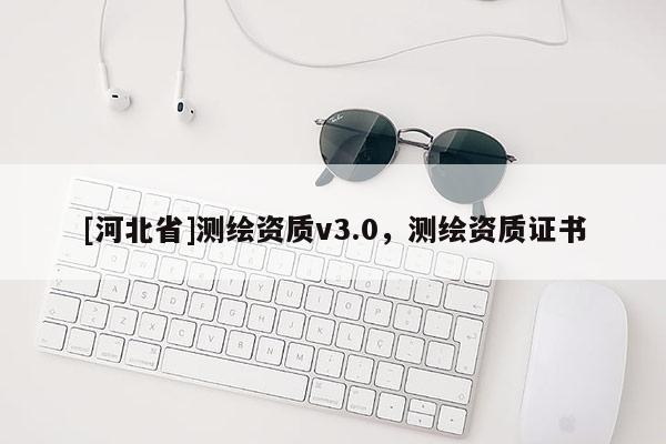 [河北省]測繪資質(zhì)v3.0，測繪資質(zhì)證書