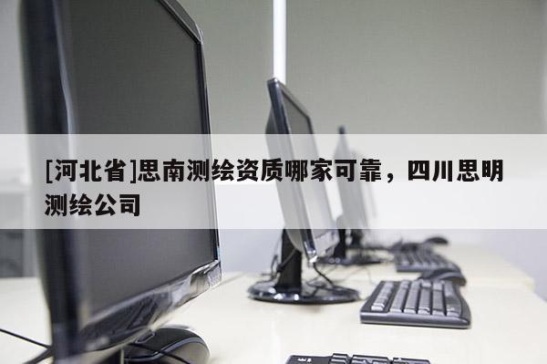 [河北省]思南測繪資質哪家可靠，四川思明測繪公司