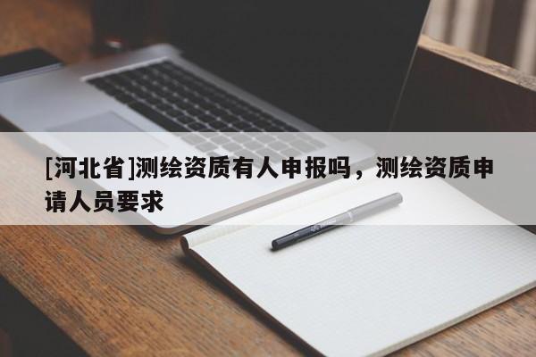 [河北省]測繪資質有人申報嗎，測繪資質申請人員要求