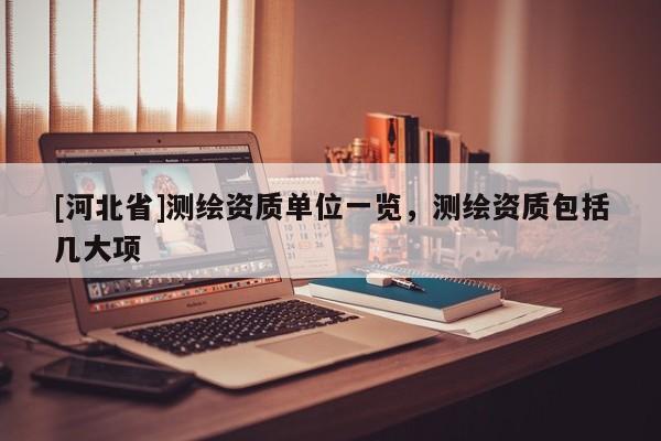 [河北省]測繪資質(zhì)單位一覽，測繪資質(zhì)包括幾大項