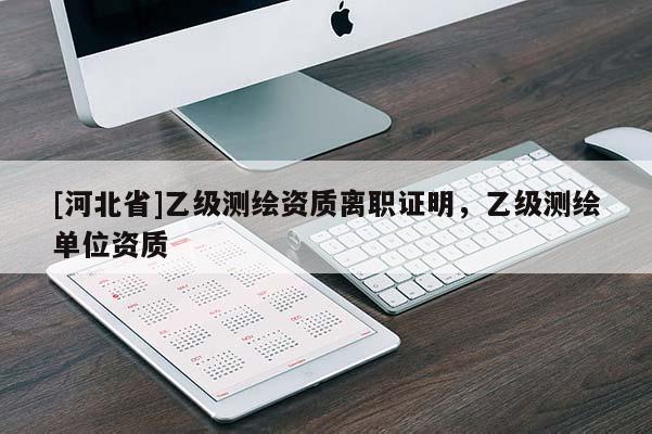 [河北省]乙級(jí)測(cè)繪資質(zhì)離職證明，乙級(jí)測(cè)繪單位資質(zhì)