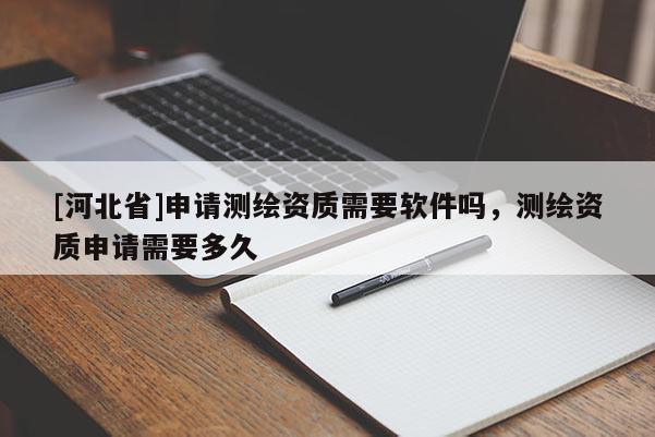 [河北省]申請(qǐng)測(cè)繪資質(zhì)需要軟件嗎，測(cè)繪資質(zhì)申請(qǐng)需要多久