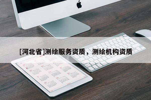 [河北省]測繪服務(wù)資質(zhì)，測繪機(jī)構(gòu)資質(zhì)