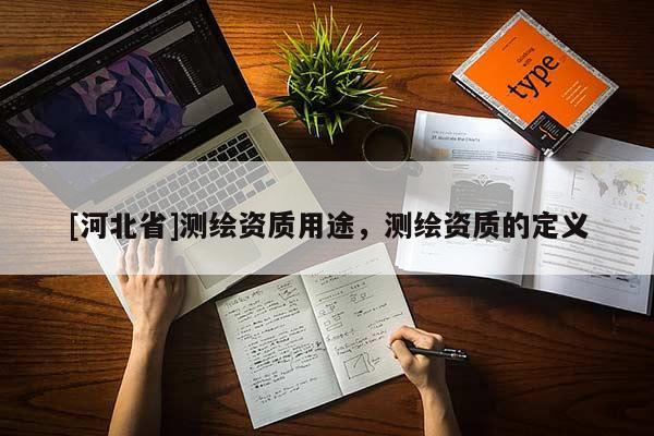 [河北省]測(cè)繪資質(zhì)用途，測(cè)繪資質(zhì)的定義