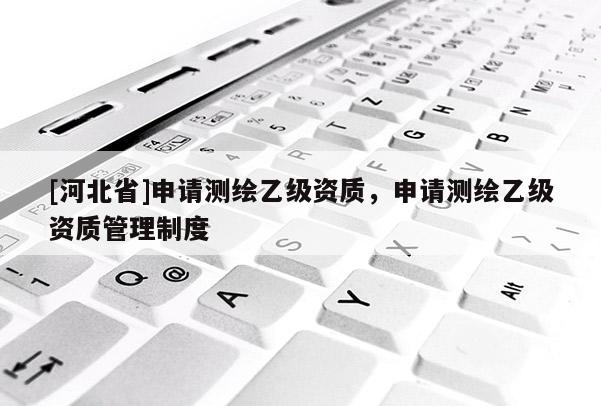 [河北省]申請測繪乙級資質，申請測繪乙級資質管理制度