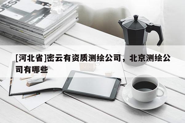 [河北省]密云有資質(zhì)測繪公司，北京測繪公司有哪些