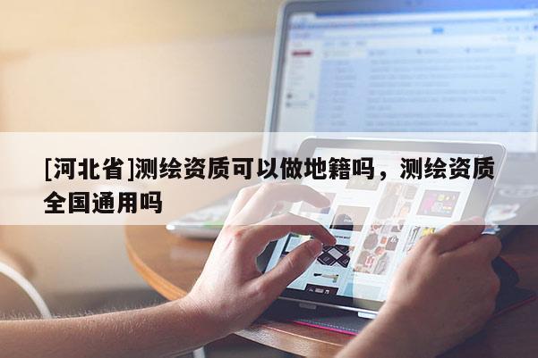 [河北省]測繪資質(zhì)可以做地籍嗎，測繪資質(zhì)全國通用嗎