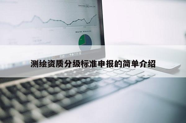 測繪資質(zhì)分級標準申報的簡單介紹