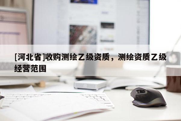 [河北省]收購測繪乙級資質(zhì)，測繪資質(zhì)乙級經(jīng)營范圍