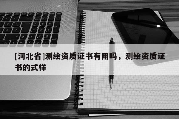[河北省]測繪資質證書有用嗎，測繪資質證書的式樣