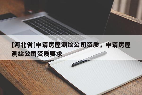 [河北省]申請房屋測繪公司資質(zhì)，申請房屋測繪公司資質(zhì)要求