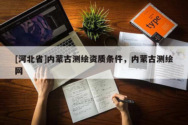 [河北省]內(nèi)蒙古測繪資質(zhì)條件，內(nèi)蒙古測繪網(wǎng)