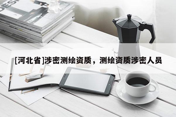 [河北省]涉密測(cè)繪資質(zhì)，測(cè)繪資質(zhì)涉密人員