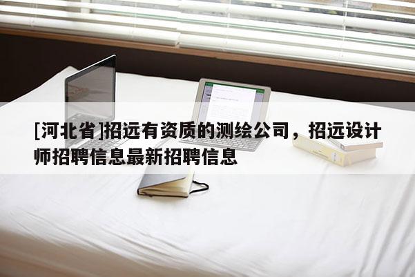 [河北省]招遠(yuǎn)有資質(zhì)的測(cè)繪公司，招遠(yuǎn)設(shè)計(jì)師招聘信息最新招聘信息