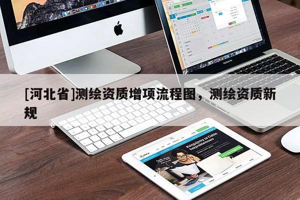 [河北省]測繪資質(zhì)增項(xiàng)流程圖，測繪資質(zhì)新規(guī)