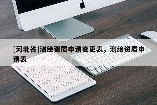 [河北省]測繪資質(zhì)申請變更表，測繪資質(zhì)申請表