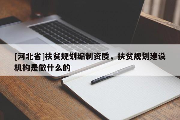 [河北省]扶貧規(guī)劃編制資質(zhì)，扶貧規(guī)劃建設(shè)機(jī)構(gòu)是做什么的